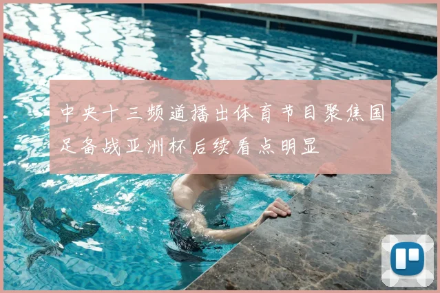 中央十三频道播出体育节目聚焦国足备战亚洲杯后续看点明显
