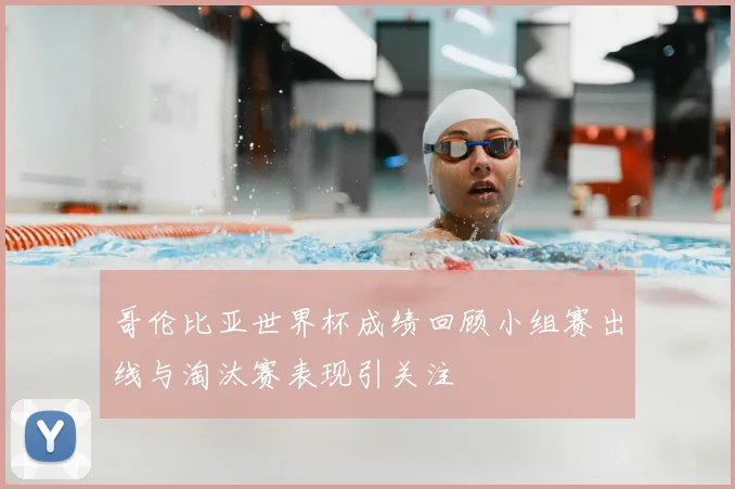 哥伦比亚世界杯成绩回顾小组赛出线与淘汰赛表现引关注