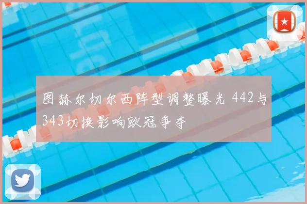图赫尔切尔西阵型调整曝光 442与343切换影响欧冠争夺