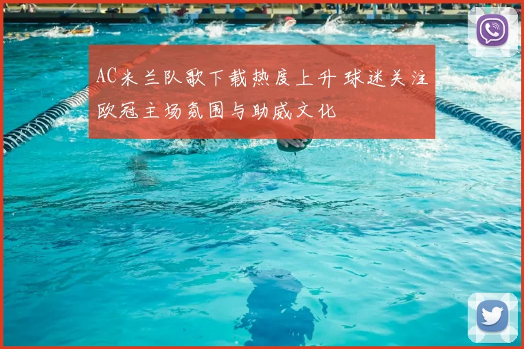 AC米兰队歌下载热度上升 球迷关注欧冠主场氛围与助威文化