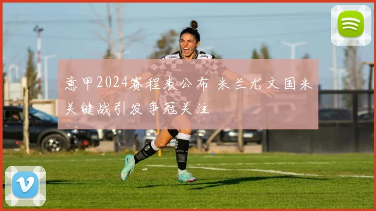 意甲2024赛程表公布 米兰尤文国米关键战引发争冠关注