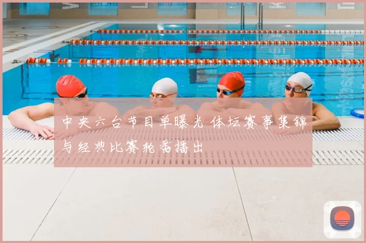 中央六台节目单曝光 体坛赛事集锦与经典比赛轮番播出